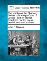 The Practice of the Chancery Division of the High Court of Justice: And on Appeal Therefrom: For the Use of Practitioners and Students.