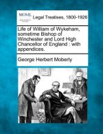 Life of William of Wykeham, Sometime Bishop of Winchester and Lord High Chancellor of England: With Appendices.
