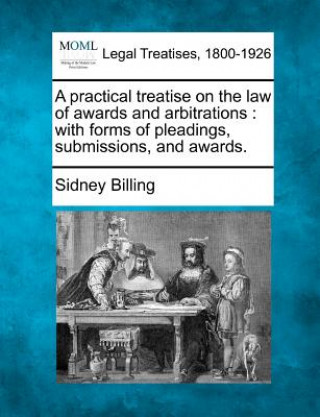 A Practical Treatise on the Law of Awards and Arbitrations: With Forms of Pleadings, Submissions, and Awards.