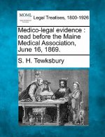 Medico-Legal Evidence: Read Before the Maine Medical Association, June 16, 1869.