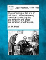 The Principles of the Law of Evidence: With Elementary Rules for Conducting the Examination and Cross-Examination of Witnesses.
