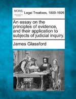 An Essay on the Principles of Evidence, and Their Application to Subjects of Judicial Inquiry.