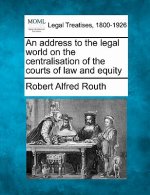 An Address to the Legal World on the Centralisation of the Courts of Law and Equity