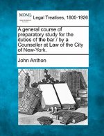 A General Course of Preparatory Study for the Duties of the Bar / By a Counsellor at Law of the City of New-York.