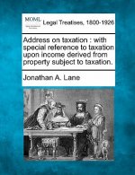 Address on Taxation: With Special Reference to Taxation Upon Income Derived from Property Subject to Taxation.