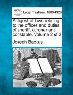 A Digest of Laws Relating to the Offices and Duties of Sheriff, Coroner and Constable. Volume 2 of 2
