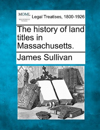 The History of Land Titles in Massachusetts.