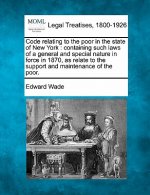Code Relating to the Poor in the State of New York: Containing Such Laws of a General and Special Nature in Force in 1870, as Relate to the Support an