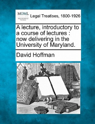 A Lecture, Introductory to a Course of Lectures: Now Delivering in the University of Maryland.