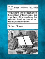 Regulations to Be Observed in the Conduct of Business at the Chambers of the Master of the Rolls and the Vice-Chancellors: With Explanatory Notes.
