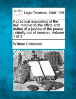 A Practical Exposition of the Law, Relative to the Office and Duties of a Justice of the Peace: Chiefly Out of Session. Volume 1 of 3