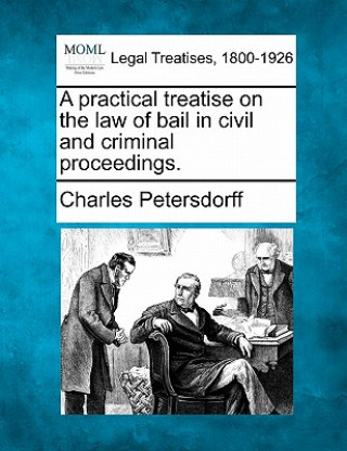 A Practical Treatise on the Law of Bail, in Civil and Criminal Proceedings.