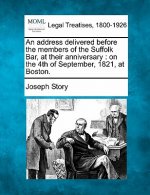 An Address Delivered Before the Members of the Suffolk Bar, at Their Anniversary: On the 4th of September, 1821, at Boston.