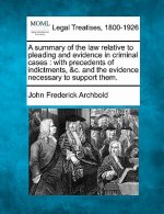 A Summary of the Law Relative to Pleading and Evidence in Criminal Cases: With Precedents of Indictments, &c. and the Evidence Necessary to Support Th