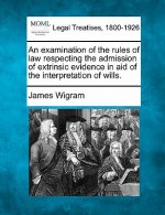 An Examination of the Rules of Law Respecting the Admission of Extrinsic Evidence in Aid of the Interpretation of Wills.