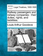 Railway Passengers and Railway Companies: Their Duties, Rights, and Liabilities.