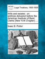 Wills and Estates: An Address Delivered Before the American Institute of Bank Clerks (New York Chapter) ....