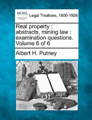 Real Property: Abstracts, Mining Law: Examination Questions. Volume 6 of 6