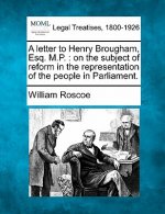 A Letter to Henry Brougham, Esq. M.P.: On the Subject of Reform in the Representation of the People in Parliament.