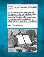 Transportation and Colonization, Or, the Causes of the Comparative Failure of the Transportation System in the Australian Colonies: With Suggestions f