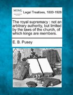 The Royal Supremacy: Not an Arbitrary Authority, But Limited by the Laws of the Church, of Which Kings Are Members.