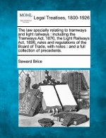 The Law Specially Relating to Tramways and Light Railways: Including the Tramways ACT, 1870, the Light Railways ACT, 1896, Rules and Regulations of th