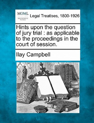 Hints Upon the Question of Jury Trial: As Applicable to the Proceedings in the Court of Session.