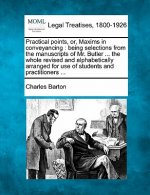 Practical Points, Or, Maxims in Conveyancing: Being Selections from the Manuscripts of Mr. Butler ... the Whole Revised and Alphabetically Arranged fo