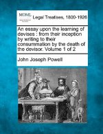 An Essay Upon the Learning of Devises: From Their Inception by Writing to Their Consummation by the Death of the Devisor. Volume 1 of 2