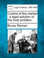 Control of the Market: A Legal Solution of the Trust Problem.