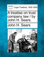 A Treatise on Trust Company Law / By John H. Sears.