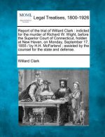 Report of the Trial of Willard Clark: Indicted for the Murder of Richard W. Wight, Before the Superior Court of Connecticut, Holden at New Haven, on M