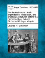 The Federal Courts: Their Organization, Jurisdiction, and Procedure: Lectures Before the Richmond Law School, Richmond College, Virginia.