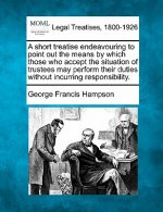 A Short Treatise Endeavouring to Point Out the Means by Which Those Who Accept the Situation of Trustees May Perform Their Duties Without Incurring Re