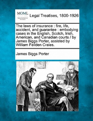 The Laws of Insurance: Fire, Life, Accident, and Guarantee: Embodying Cases in the English, Scotch, Irish, American, and Canadian Courts / By