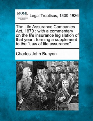 The Life Assurance Companies Act, 1870: with a commentary on the life insurance legislation of that year: forming a supplement to the Law of life assu