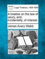 A Treatise on the Law of Usury, And, Incidentally, of Interest.