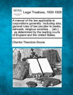 A Manual of the Law Applicable to Corporations Generally: Including Also, General Rules of Law Peculiar to Banks, Railroads, Religious Societies ... [