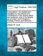 Corporations: As Created and Regulated by the Statutes and Constitutions of the Various States and Territories, Also of the Federal