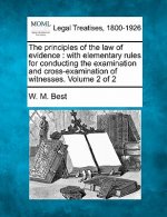 The Principles of the Law of Evidence: With Elementary Rules for Conducting the Examination and Cross-Examination of Witnesses. Volume 2 of 2