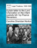A Plain Letter to the Lord Chancellor on the Infant Custody Bill / By Pearce Stevenson.