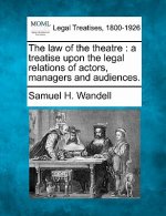 The Law of the Theatre: A Treatise Upon the Legal Relations of Actors, Managers and Audiences.