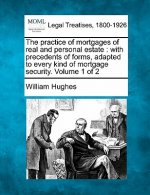The Practice of Mortgages of Real and Personal Estate: With Precedents of Forms, Adapted to Every Kind of Mortgage Security. Volume 1 of 2