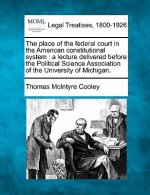 The Place of the Federal Court in the American Constitutional System: A Lecture Delivered Before the Political Science Association of the University o