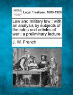 Law and Military Law: With an Analysis by Subjects of the Rules and Articles of War: A Preliminary Lecture.