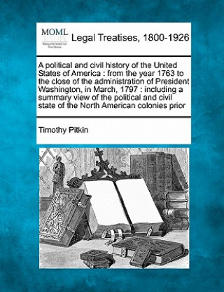 A Political and Civil History of the United States of America: From the Year 1763 to the Close of the Administration of President Washington, in March