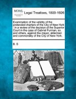 Examination of the Validity of the Pretended Charters of the City of New-York: In a Review of the Decision of the Superior Court in the Case of Gabrie