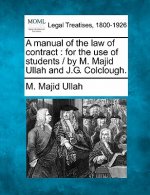 A Manual of the Law of Contract: For the Use of Students / By M. Majid Ullah and J.G. Colclough.