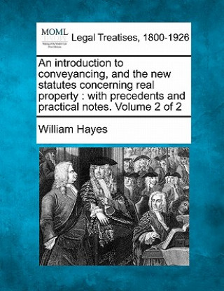 An Introduction to Conveyancing, and the New Statutes Concerning Real Property: With Precedents and Practical Notes. Volume 2 of 2