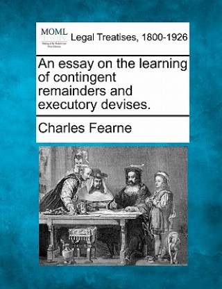 An Essay on the Learning of Contingent Remainders and Executory Devises.